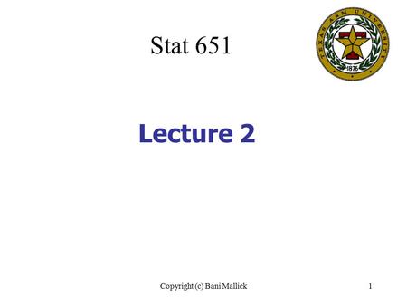 Copyright (c) Bani Mallick1 Lecture 2 Stat 651. Copyright (c) Bani Mallick2 Topics in Lecture #2 Population and sample parameters More on populations.