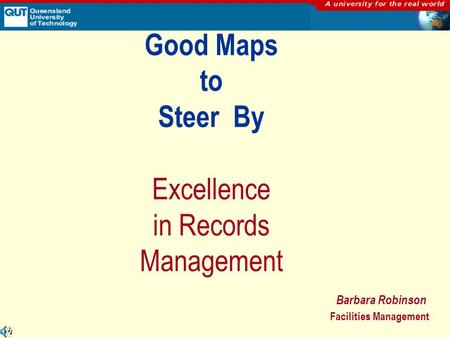 Good Maps to Steer By Excellence in Records Management Barbara Robinson Facilities Management.