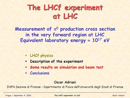 Prague – September 9, 2005The LHCf experiment at LHCOscar Adriani The LHCf experiment at LHC Oscar Adriani INFN Sezione di Firenze - Dipartimento di Fisica.
