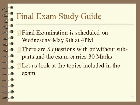 1 Final Exam Study Guide 4 Final Examination is scheduled on Wednesday May 9th at 4PM 4 There are 8 questions with or without sub- parts and the exam.