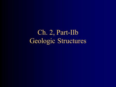 Ch. 2, Part-IIb Geologic Structures. Geologic Structures Generally planar features within, cross-cutting, or disrupting the rock materials/strata (layers)