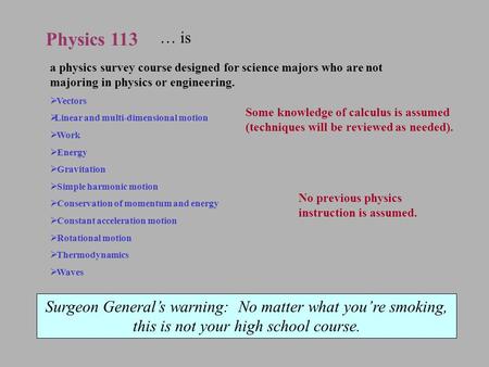 Physics 113 a physics survey course designed for science majors who are not majoring in physics or engineering.  Vectors  Linear and multi-dimensional.