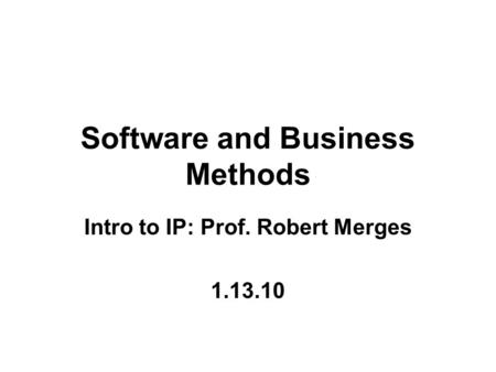 Software and Business Methods Intro to IP: Prof. Robert Merges 1.13.10.