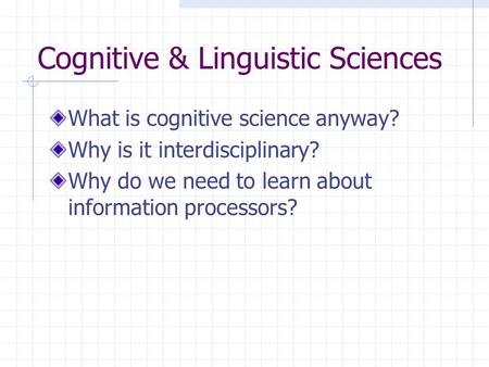 Cognitive & Linguistic Sciences What is cognitive science anyway? Why is it interdisciplinary? Why do we need to learn about information processors?