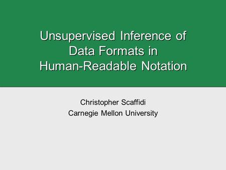 Unsupervised Inference of Data Formats in Human-Readable Notation Christopher Scaffidi Carnegie Mellon University.