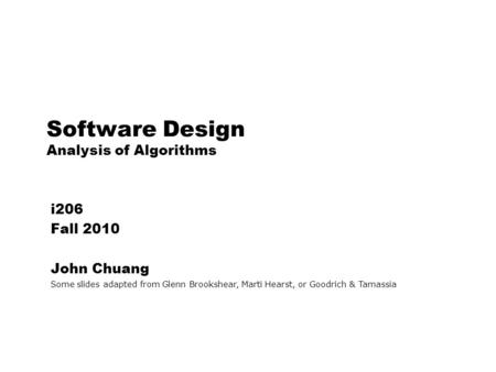 Software Design Analysis of Algorithms i206 Fall 2010 John Chuang Some slides adapted from Glenn Brookshear, Marti Hearst, or Goodrich & Tamassia.