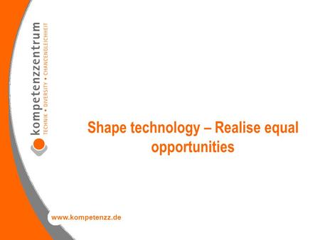Www.kompetenzz.de Shape technology – Realise equal opportunities.