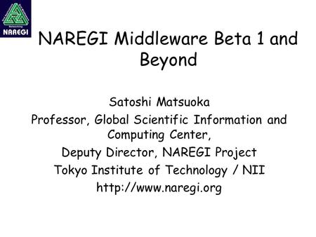 NAREGI Middleware Beta 1 and Beyond Satoshi Matsuoka Professor, Global Scientific Information and Computing Center, Deputy Director, NAREGI Project Tokyo.
