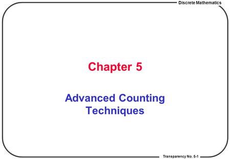 Transparency No. 5-1 Discrete Mathematics Chapter 5 Advanced Counting Techniques.