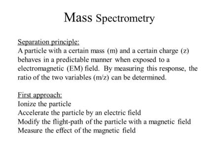 Mass Spectrometry Separation principle: A particle with a certain mass (m) and a certain charge (z) behaves in a predictable manner when exposed to a electromagnetic.