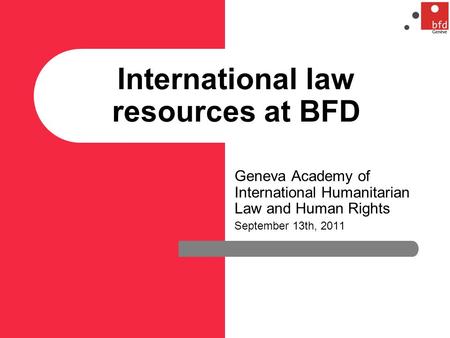 International law resources at BFD Geneva Academy of International Humanitarian Law and Human Rights September 13th, 2011.