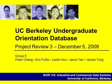 IEOR 115: Industrial and Commercial Data Systems University of California, Berkeley UC Berkeley Undergraduate Orientation Database Group 5: Peter Chang.