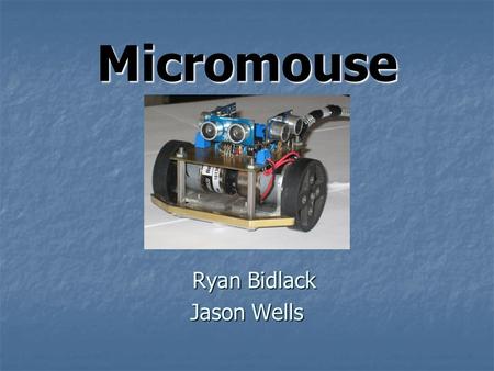 Micromouse Ryan Bidlack Ryan Bidlack Jason Wells.