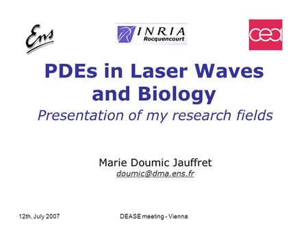 12th, July 2007DEASE meeting - Vienna PDEs in Laser Waves and Biology Presentation of my research fields Marie Doumic Jauffret