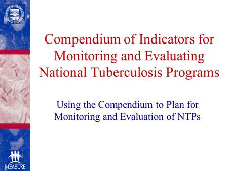 Compendium of Indicators for Monitoring and Evaluating National Tuberculosis Programs Using the Compendium to Plan for Monitoring and Evaluation of NTPs.