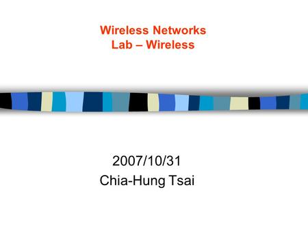 Wireless Networks Lab – Wireless 2007/10/31 Chia-Hung Tsai.
