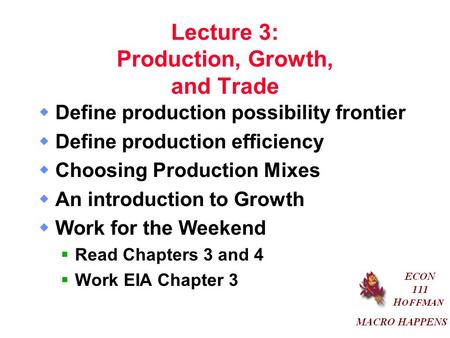 Lecture 3: Production, Growth, and Trade  Define production possibility frontier  Define production efficiency  Choosing Production Mixes  An introduction.