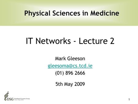 1 IT Networks - Lecture 2 Mark Gleeson (01) 896 2666 5th May 2009 Physical Sciences in Medicine.
