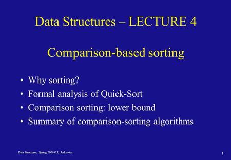 Data Structures, Spring 2006 © L. Joskowicz 1 Data Structures – LECTURE 4 Comparison-based sorting Why sorting? Formal analysis of Quick-Sort Comparison.