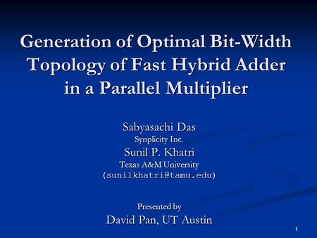 1 Generation of Optimal Bit-Width Topology of Fast Hybrid Adder in a Parallel Multiplier Sabyasachi Das Synplicity Inc. Sunil P. Khatri Texas A&M University.