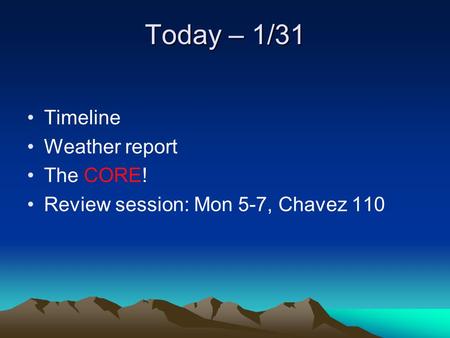 Today – 1/31 Timeline Weather report The CORE! Review session: Mon 5-7, Chavez 110.