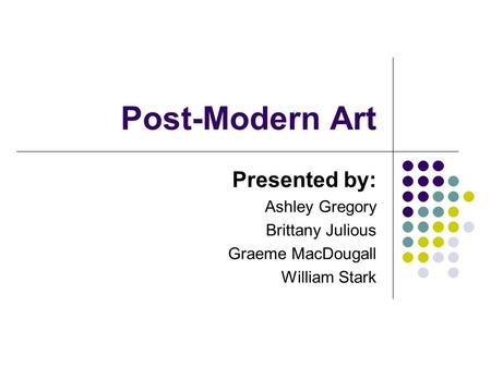 Post-Modern Art Presented by: Ashley Gregory Brittany Julious Graeme MacDougall William Stark.