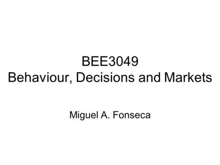 BEE3049 Behaviour, Decisions and Markets Miguel A. Fonseca.
