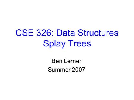 CSE 326: Data Structures Splay Trees Ben Lerner Summer 2007.