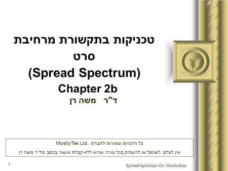 Dr. Moshe Ran- Spread Spectrum 1 טכניקות בתקשורת מרחיבת סרט (Spread Spectrum) Chapter 2b דר משה רן מצגת זו תכלול כנראה דיון של הקהל, אשר יביא ליצירת פריטי.