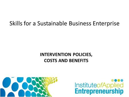 Skills for a Sustainable Business Enterprise INTERVENTION POLICIES, COSTS AND BENEFITS.