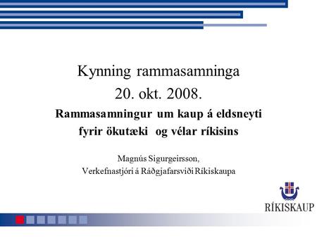 Kynning rammasamninga 20. okt. 2008. Rammasamningur um kaup á eldsneyti fyrir ökutæki og vélar ríkisins Magnús Sigurgeirsson, Verkefnastjóri á Ráðgjafarsviði.
