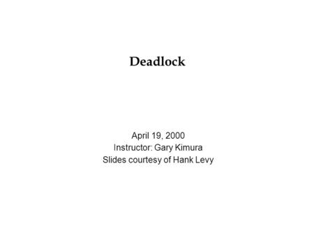 Deadlock April 19, 2000 Instructor: Gary Kimura Slides courtesy of Hank Levy.