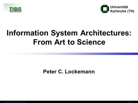 © 2003 IPD, Prof. Lockemann Universität Karlsruhe (TH) BTW03 Information System Architectures: From Art to Science Peter C. Lockemann.
