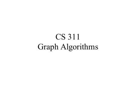 CS 311 Graph Algorithms. Definitions A Graph G = (V, E) where V is a set of vertices and E is a set of edges, An edge is a pair (u,v) where u,v  V. If.