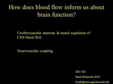 How does blood flow inform us about brain function? Cerebrovascular anatomy & neural regulation of CNS blood flow Neurovascular coupling HST 583 Brad Dickerson,