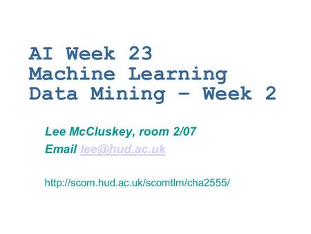 AI Week 23 Machine Learning Data Mining – Week 2 Lee McCluskey, room 2/07