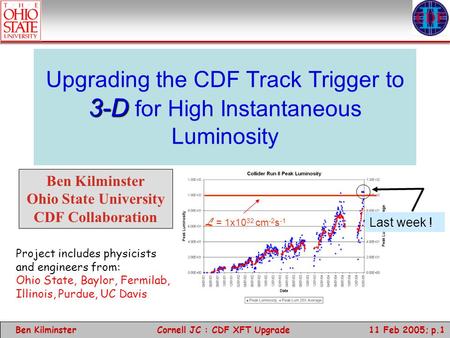 Ben Kilminster 11 Feb 2005; p.1 Cornell JC : CDF XFT Upgrade 3-D Upgrading the CDF Track Trigger to 3-D for High Instantaneous Luminosity Ben Kilminster.