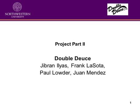 1 Project Part II Double Deuce Jibran Ilyas, Frank LaSota, Paul Lowder, Juan Mendez.