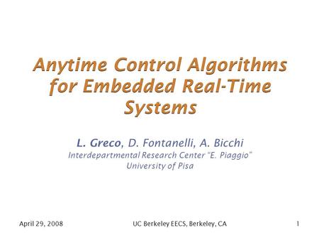 April 29, 2008 UC Berkeley EECS, Berkeley, CA 1 Anytime Control Algorithms for Embedded Real-Time Systems L. Greco, D. Fontanelli, A. Bicchi Interdepartmental.