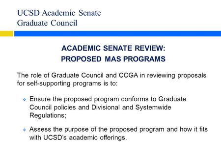 UCSD Academic Senate Graduate Council ACADEMIC SENATE REVIEW: PROPOSED MAS PROGRAMS The role of Graduate Council and CCGA in reviewing proposals for self-supporting.