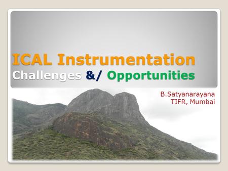 ICAL Instrumentation Challenges &/ Opportunities B.Satyanarayana TIFR, Mumbai.