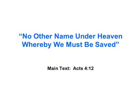 “No Other Name Under Heaven Whereby We Must Be Saved” Main Text: Acts 4:12.