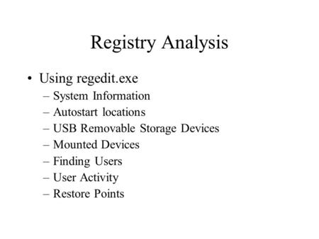 Registry Analysis Using regedit.exe –System Information –Autostart locations –USB Removable Storage Devices –Mounted Devices –Finding Users –User Activity.