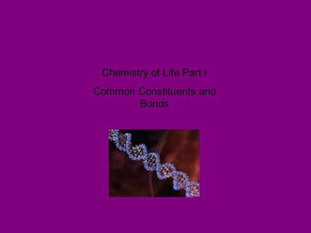 Chemistry of Life Part I Common Constituents and Bonds.
