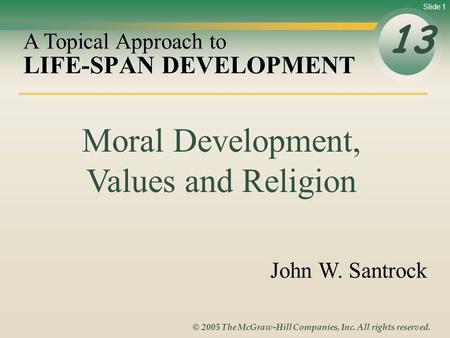Slide 1 © 2005 The McGraw-Hill Companies, Inc. All rights reserved. LIFE-SPAN DEVELOPMENT 13 A Topical Approach to John W. Santrock Moral Development,