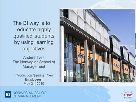 The BI way is to educate highly qualified students by using learning objectives Anders Tveit The Norwegian School of Management Introduction Seminar New.