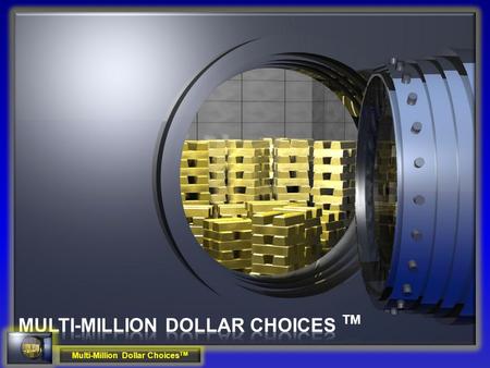 Multi-Million Dollar Choices TM. A one-time choice that will increase your Point of Choice assets by multi-millions. Multi-Million Dollar Choices TM R.