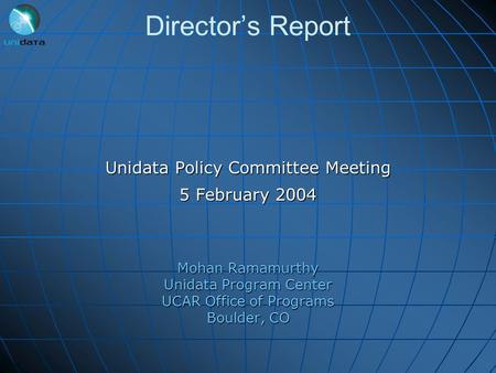 Director’s Report Unidata Policy Committee Meeting 5 February 2004 Mohan Ramamurthy Unidata Program Center UCAR Office of Programs Boulder, CO.