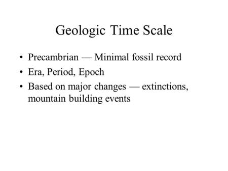 Geologic Time Scale Precambrian — Minimal fossil record Era, Period, Epoch Based on major changes — extinctions, mountain building events.