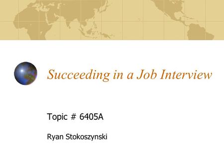 Succeeding in a Job Interview Topic # 6405A Ryan Stokoszynski.